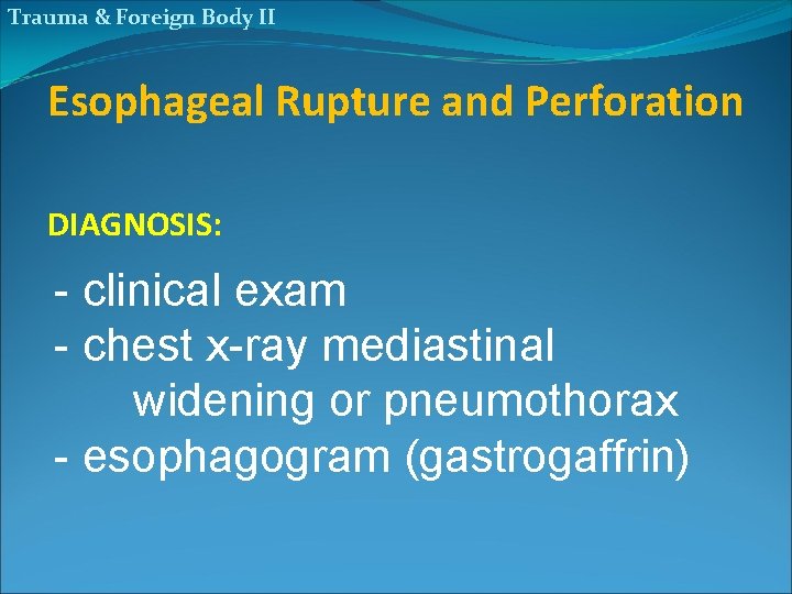 Trauma & Foreign Body II Esophageal Rupture and Perforation DIAGNOSIS: - clinical exam -