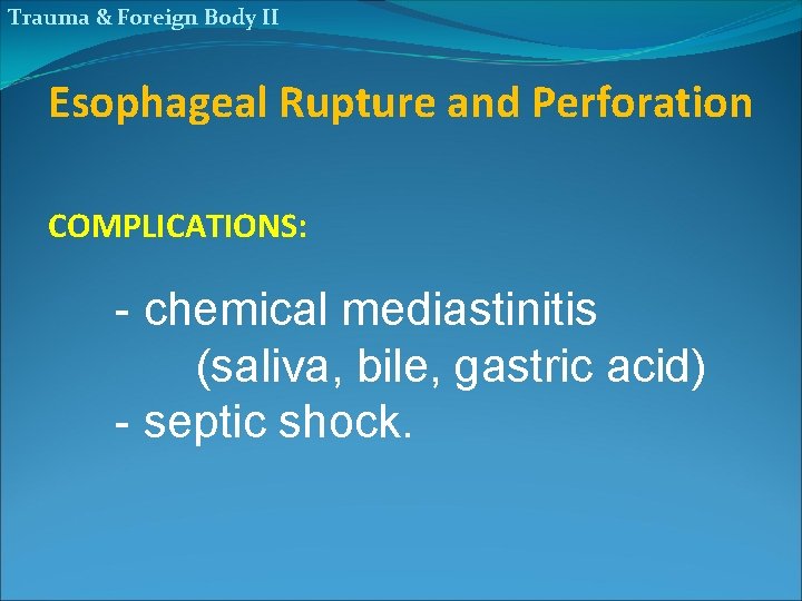 Trauma & Foreign Body II Esophageal Rupture and Perforation COMPLICATIONS: - chemical mediastinitis (saliva,