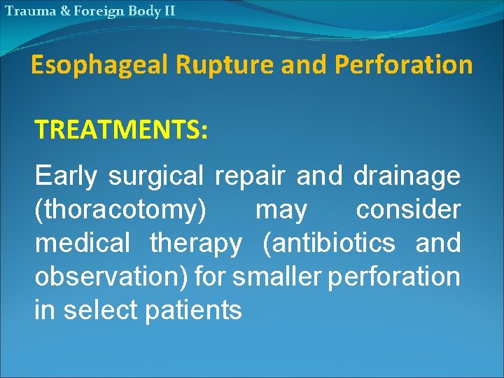 Trauma & Foreign Body II Esophageal Rupture and Perforation TREATMENTS: Early surgical repair and