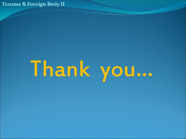 Trauma & Foreign Body II Thank you… 