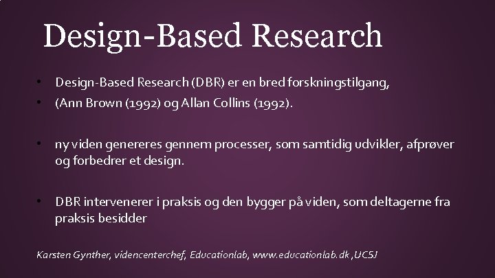 Design-Based Research • Design-Based Research (DBR) er en bred forskningstilgang, • (Ann Brown (1992)
