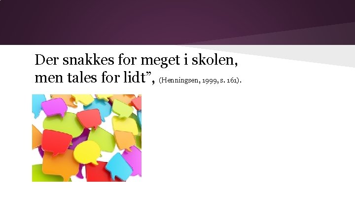 Der snakkes for meget i skolen, men tales for lidt”, (Henningsen, 1999, s. 161).