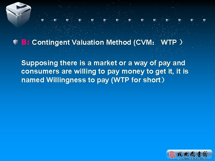 B: Contingent Valuation Method (CVM： WTP ） Supposing there is a market or a