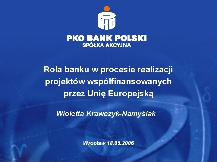 Rola banku w procesie realizacji projektów współfinansowanych przez Unię Europejską Wioletta Krawczyk-Namyślak Wrocław 18.