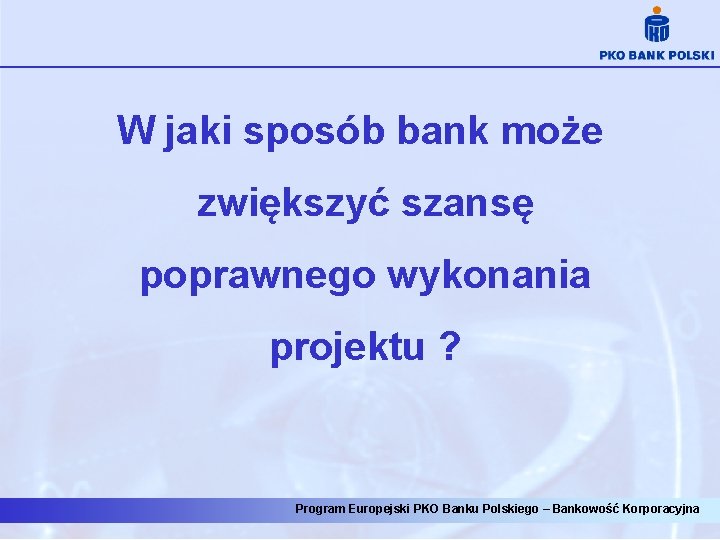 W jaki sposób bank może zwiększyć szansę poprawnego wykonania projektu ? Program Europejski PKO