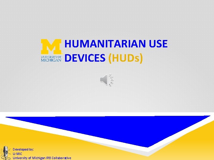 HUMANITARIAN USE DEVICES (HUDs) Developed by: U-MIC University of Michigan IRB Collaborative 