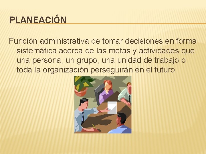 PLANEACIÓN Función administrativa de tomar decisiones en forma sistemática acerca de las metas y