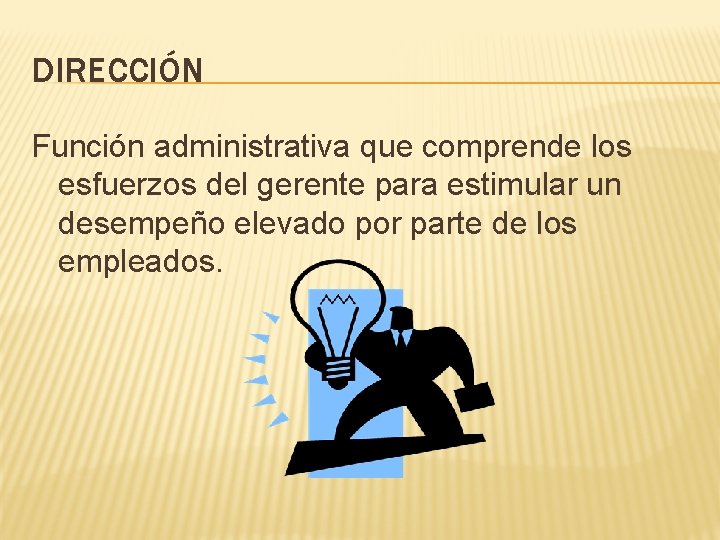 DIRECCIÓN Función administrativa que comprende los esfuerzos del gerente para estimular un desempeño elevado