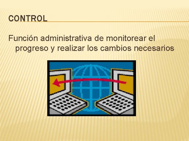 CONTROL Función administrativa de monitorear el progreso y realizar los cambios necesarios 