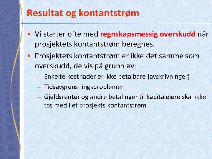 Resultat og kontantstrøm • Vi starter ofte med regnskapsmessig overskudd når prosjektets kontantstrøm beregnes.