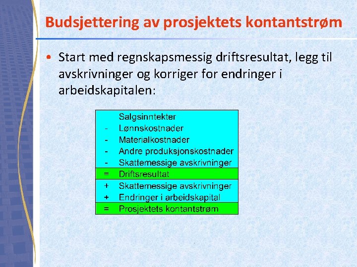 Budsjettering av prosjektets kontantstrøm • Start med regnskapsmessig driftsresultat, legg til avskrivninger og korriger