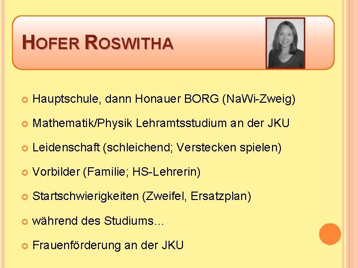 HOFER ROSWITHA Hauptschule, dann Honauer BORG (Na. Wi-Zweig) Mathematik/Physik Lehramtsstudium an der JKU Leidenschaft