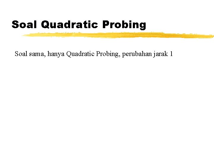 Soal Quadratic Probing Soal sama, hanya Quadratic Probing, perubahan jarak 1 