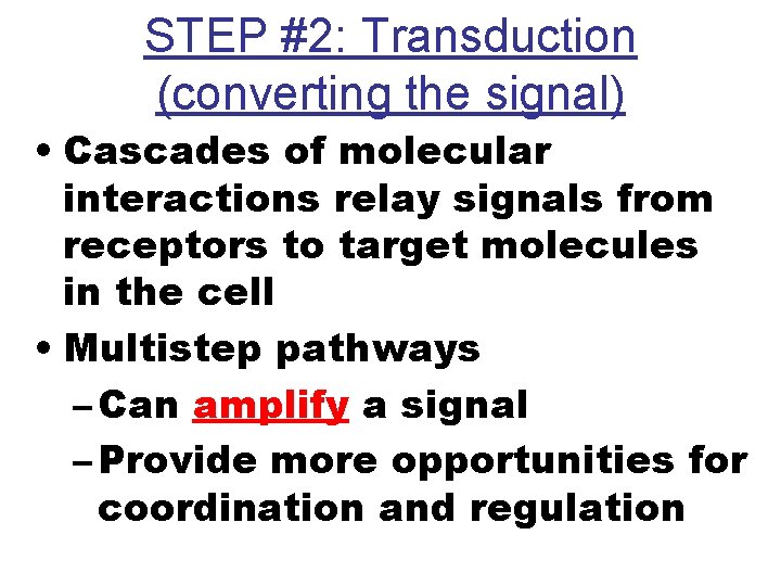 STEP #2: Transduction (converting the signal) • Cascades of molecular interactions relay signals from