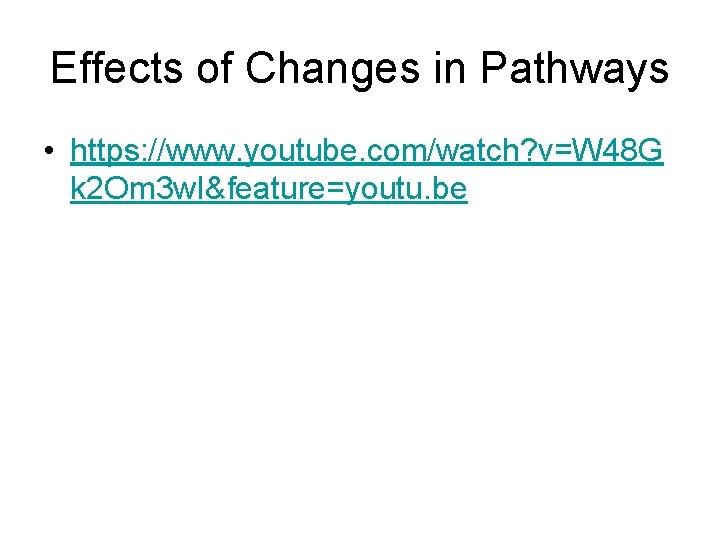 Effects of Changes in Pathways • https: //www. youtube. com/watch? v=W 48 G k