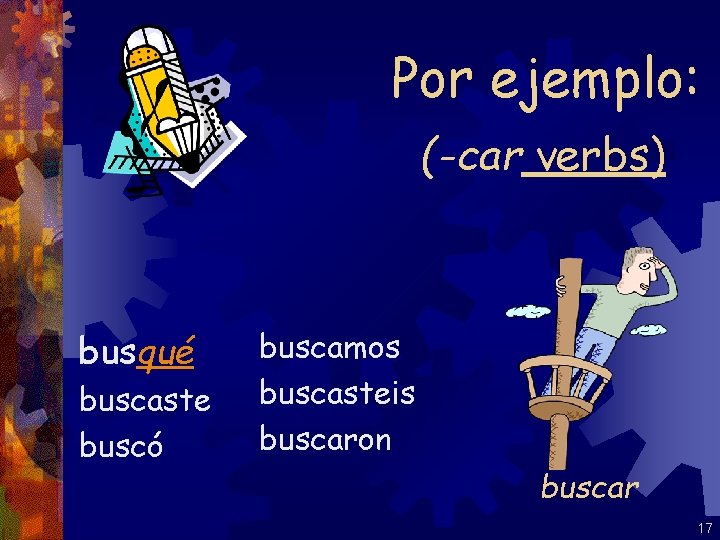 Por ejemplo: (-car verbs) busqué buscaste buscó buscamos buscasteis buscaron buscar 17 