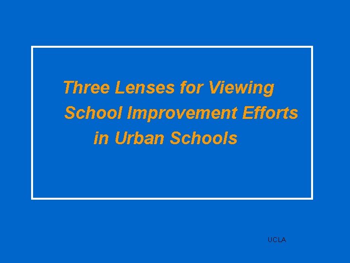 Three Lenses for Viewing School Improvement Efforts in Urban Schools UCLA 