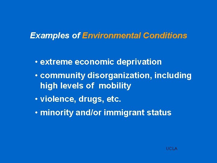 Examples of Environmental Conditions • extreme economic deprivation • community disorganization, including high levels