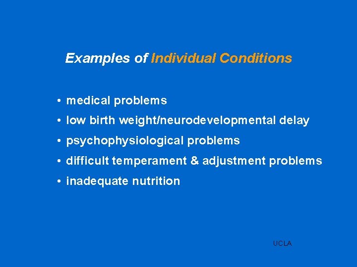 Examples of Individual Conditions • medical problems • low birth weight/neurodevelopmental delay • psychophysiological