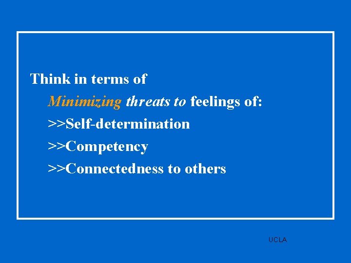 Think in terms of Minimizing threats to feelings of: >>Self-determination >>Competency >>Connectedness to others