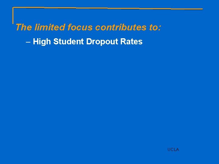 The limited focus contributes to: – High Student Dropout Rates UCLA 