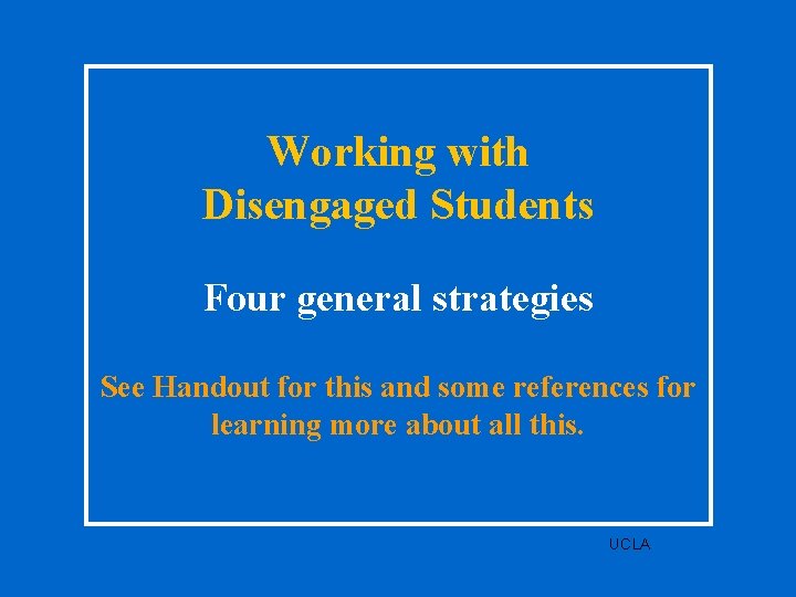 Working with Disengaged Students Four general strategies See Handout for this and some references