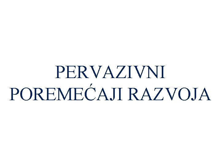 PERVAZIVNI POREMEĆAJI RAZVOJA 