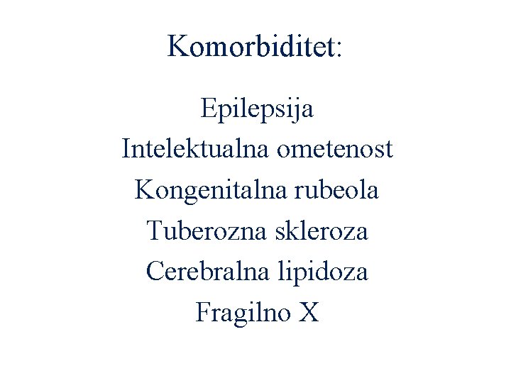 Komorbiditet: Epilepsija Intelektualna ometenost Kongenitalna rubeola Tuberozna skleroza Cerebralna lipidoza Fragilno X 