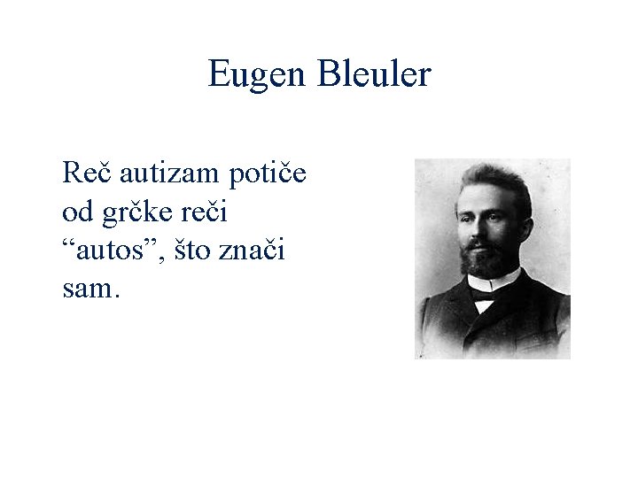 Eugen Bleuler Reč autizam potiče od grčke reči “autos”, što znači sam. 