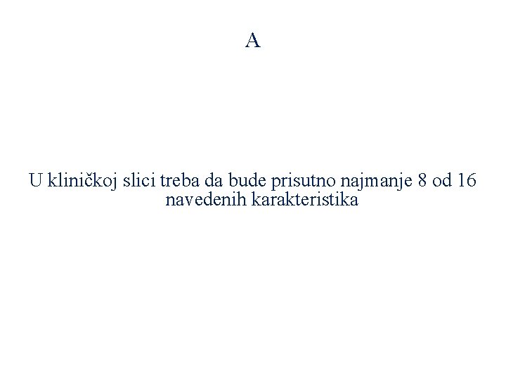 A U kliničkoj slici treba da bude prisutno najmanje 8 od 16 navedenih karakteristika