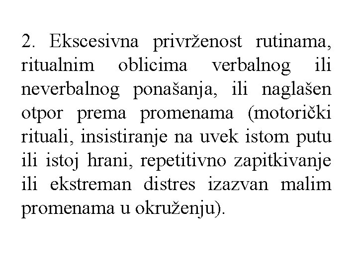 2. Ekscesivna privrženost rutinama, ritualnim oblicima verbalnog ili neverbalnog ponašanja, ili naglašen otpor prema