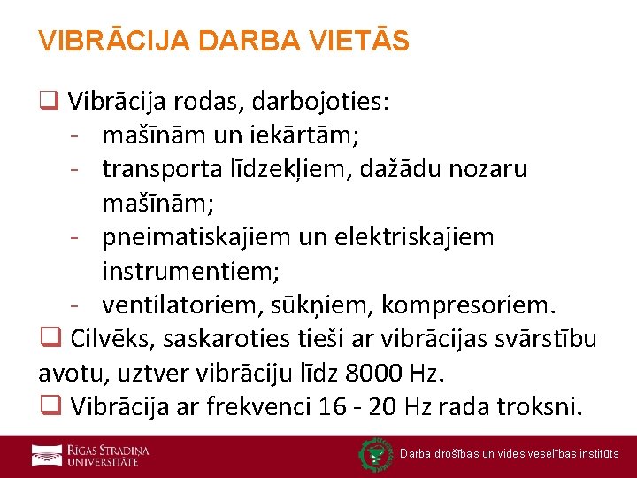 VIBRĀCIJA DARBA VIETĀS q Vibrācija rodas, darbojoties: mašīnām un iekārtām; transporta līdzekļiem, dažādu nozaru