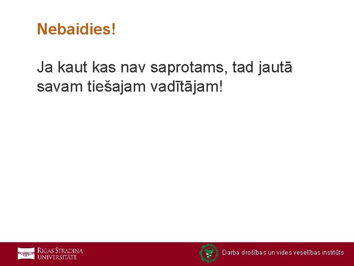 Nebaidies! Ja kaut kas nav saprotams, tad jautā savam tiešajam vadītājam! Darba drošības un