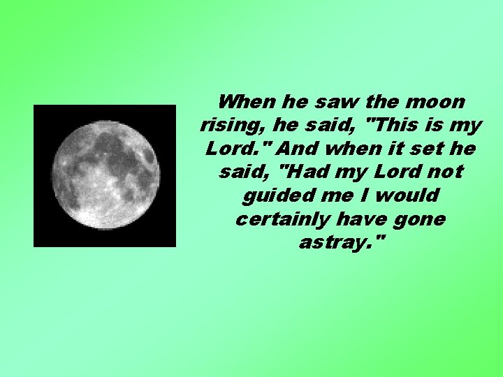 When he saw the moon rising, he said, "This is my Lord. " And