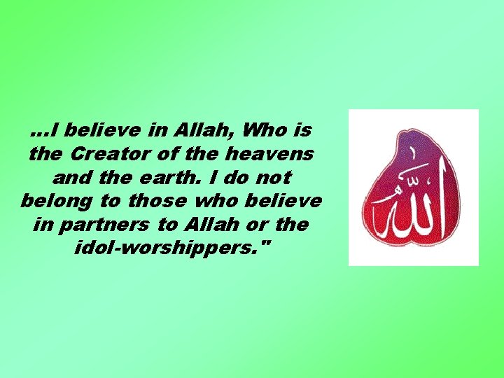 …I believe in Allah, Who is the Creator of the heavens and the earth.