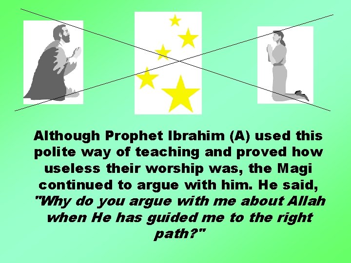 Although Prophet Ibrahim (A) used this polite way of teaching and proved how useless