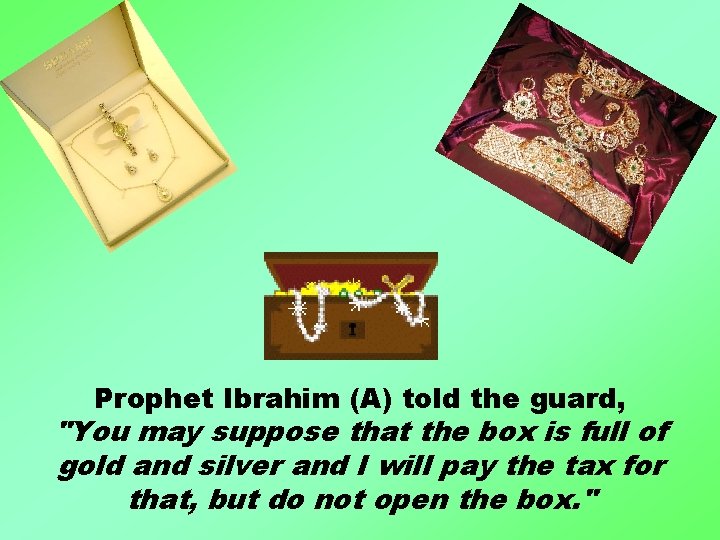 Prophet Ibrahim (A) told the guard, "You may suppose that the box is full