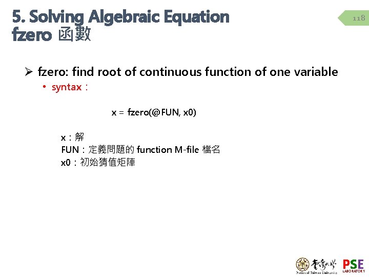 5. Solving Algebraic Equation fzero 函數 118 Ø fzero: find root of continuous function 5. Solving Algebraic Equation fzero 函數 118 Ø fzero: find root of continuous function