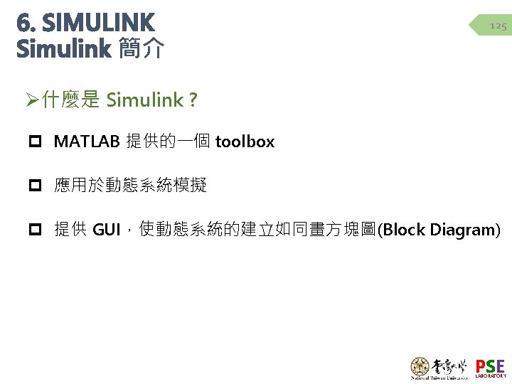 6. SIMULINK Simulink 簡介 125 Ø什麼是 Simulink ? p MATLAB 提供的一個 toolbox p 應用於動態系統模擬 6. SIMULINK Simulink 簡介 125 Ø什麼是 Simulink ? p MATLAB 提供的一個 toolbox p 應用於動態系統模擬