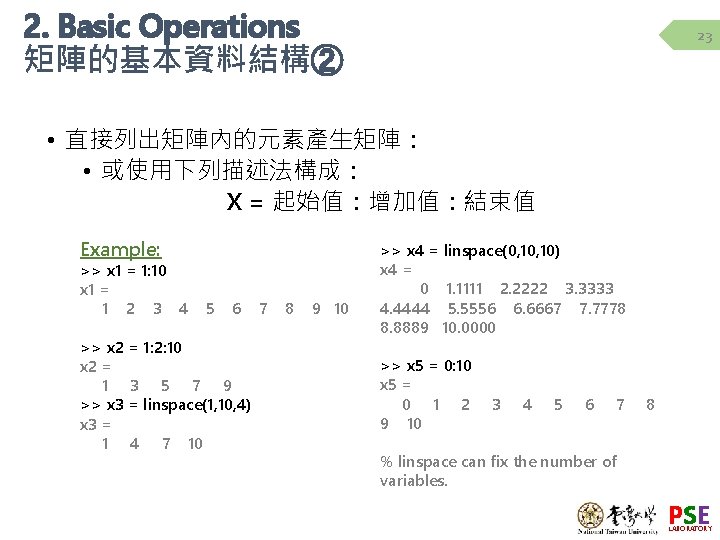 2. Basic Operations 矩陣的基本資料結構② 23 • 直接列出矩陣內的元素產生矩陣： • 或使用下列描述法構成： X = 起始值：增加值：結束值 Example: >>