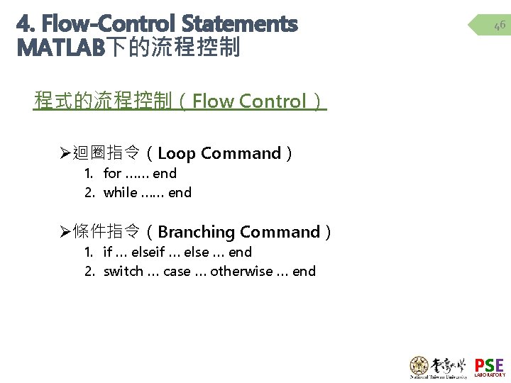 4. Flow-Control Statements MATLAB下的流程控制 46 程式的流程控制（Flow Control） Ø迴圈指令（Loop Command） 1. for …… end 2.