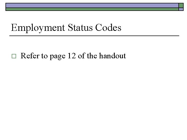 Employment Status Codes o Refer to page 12 of the handout 