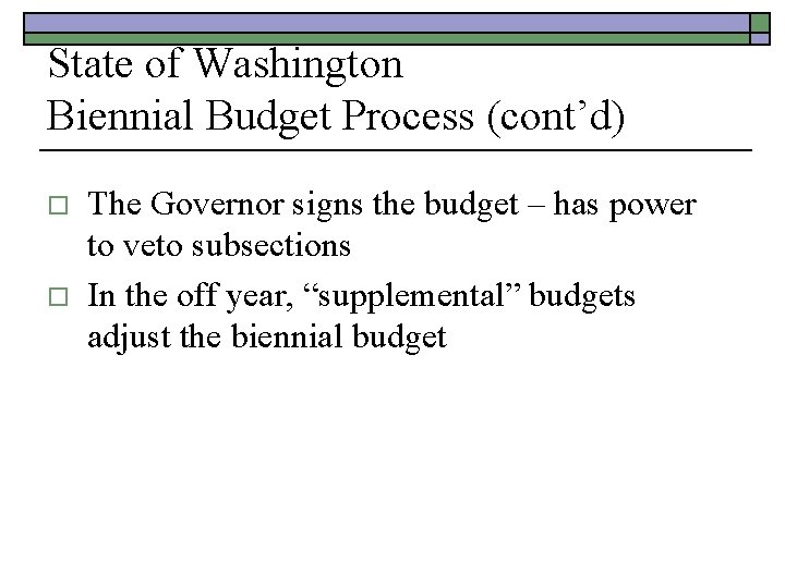 State of Washington Biennial Budget Process (cont’d) o o The Governor signs the budget