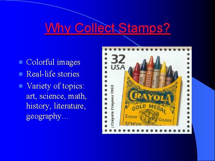 Why Collect Stamps? Colorful images l Real-life stories l Variety of topics: art, science,