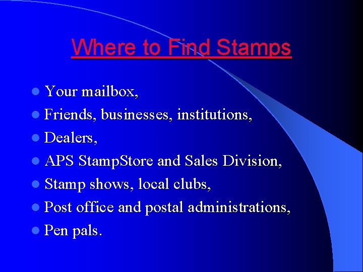 Where to Find Stamps l Your mailbox, l Friends, businesses, institutions, l Dealers, l