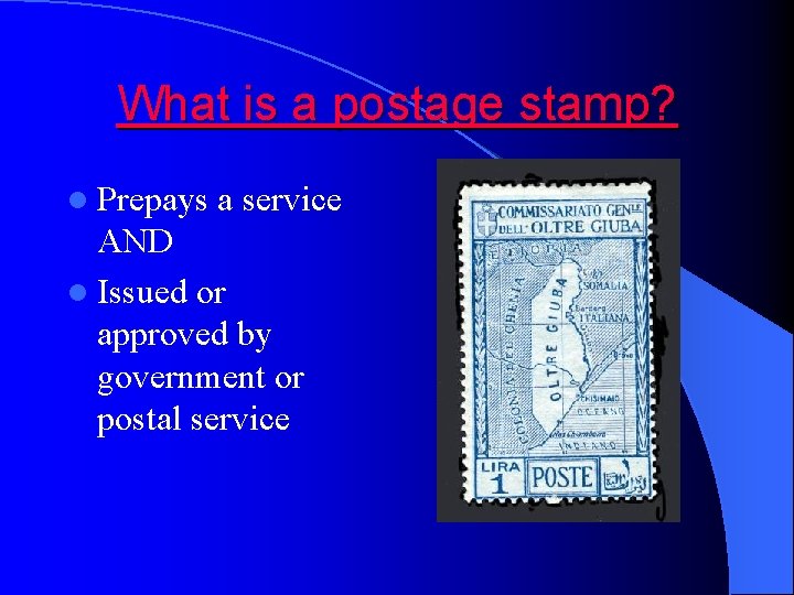 What is a postage stamp? l Prepays a service AND l Issued or approved