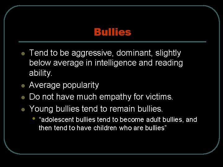 Bullies l l Tend to be aggressive, dominant, slightly below average in intelligence and