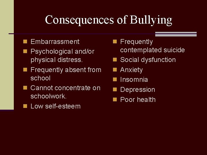 Consequences of Bullying n Embarrassment n Frequently n Psychological and/or physical distress. n Frequently