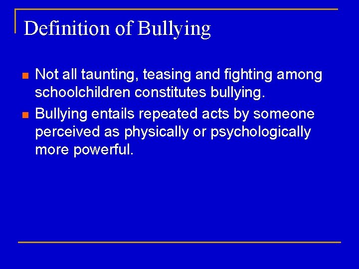 Definition of Bullying n n Not all taunting, teasing and fighting among schoolchildren constitutes