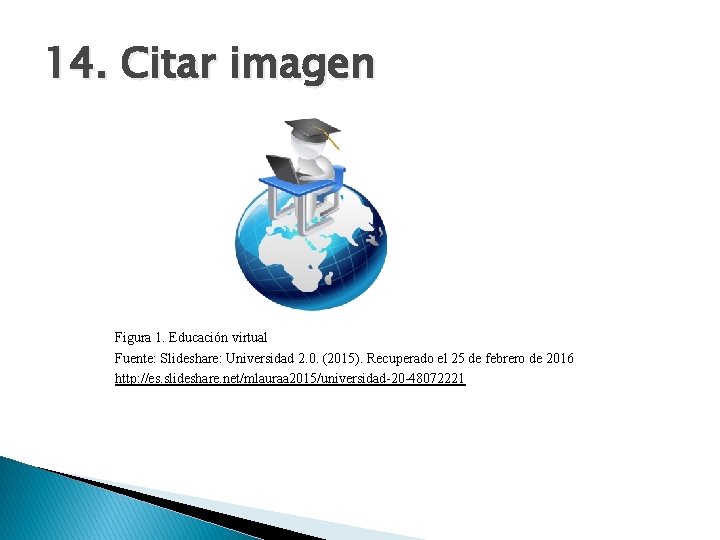 14. Citar imagen Figura 1. Educación virtual Fuente: Slideshare: Universidad 2. 0. (2015). Recuperado